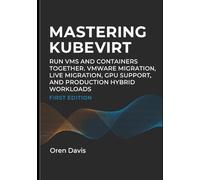 MASTERING KUBEVIRT: RUN VMS AND CONTAINERS TOGETHER. VMWARE MIGRATION, LIVE MIGRATION, GPU SUPPORT, AND PRODUCTION HYBRID WORKLOADS