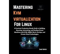Mastering KVM Virtualization For Linux: A Practical, Production-Ready Guide to Building, Securing, Automating, and Scaling Virtual Machines with KVM,QEMU,libvirt,DevOps, and Private Cloud Technologies