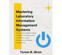 Mastering Laboratory Information Management Systems: A Complete Guide to Digital Transformation, Compliance, and Innovation in Modern Laboratories