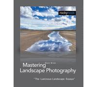 Mastering Landscape Photography: The Luminous Landscape Essays