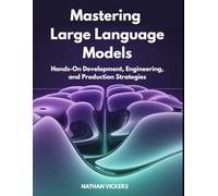 Mastering Large Language Models: Hands-On Development, Engineering, and Production Strategies