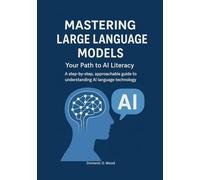 Mastering Large Language Models: Your Path to AI Literacy. A step-by-step, approachable guide to understanding AI language technology. (The AI Literacy Series)