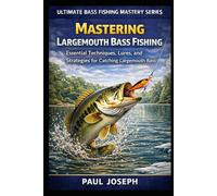 Mastering Largemouth Bass Fishing: Essential Techniques, Lures, and Strategies for Catching Largemouth Bass (Ultimate Bass Fishing Mastery)