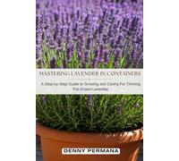 Mastering Lavender in Containers: A Step-by-Step Guide to Growing and Caring For Thriving Pot-Grown Lavender