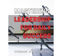 Mastering Leadership for Daily Success: Unlocking Your Potential for Effective Leadership and Achieving Daily Success on Any Level