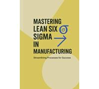 Mastering Lean Six Sigma in Manufacturing: Streamlining Processes for Success (Industrial Production & Quality Management)