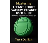 Mastering Lefant Robot Vacuum Cleaner User Guide: Quick setup, app pairing, and cleaning tips (Tessa Quillan’s Tech Guides for Beginners & Seniors)