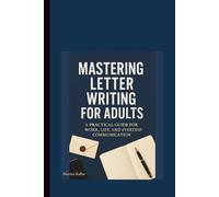 MASTERING LETTER WRITING FOR ADULTS: A PRACTICAL GUIDE FOR WORK, LIFE, AND EVERYDAY COMMUNICATION.