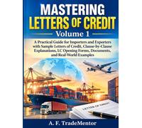 MASTERING LETTERS OF CREDIT: Volume 1 - A Practical Guide for Importers and Exporters with Sample LCs, Clause-by-Clause Explanations, LC Opening Forms, Documents, and Real-World Examples