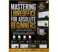 Mastering Libreoffice for absolute beginners: A Complete User Guide to Writer, Calc, Impress, and Everyday Productivity