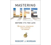 Mastering Life Before It's Too Late: 10 Biblical Strategies for a Lifetime of Purpose