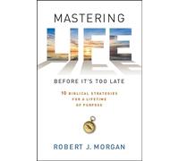 Mastering Life Before It's Too Late: 10 Biblical Strategies for a Lifetime of Purpose