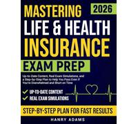 MASTERING LIFE & HEALTH INSURANCE EXAM PREP: Up-To-Date Content, Real Exam Simulations, And A Step-By-Step Plan To Help You Pass - Even If You’re Overwhelmed And Short On Time