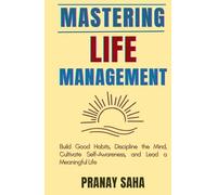 Mastering Life Management: Build Good Habits, Discipline the Mind, Cultivate Self-Awareness, and Lead a Meaningful Life (The Mindset Management Mastery)