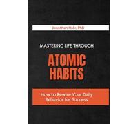 Mastering Life Through Atomic Habits: How to Rewire Your Daily Behavior for Success