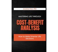 Mastering Life Through Cost-Benefit Analysis: How to Make Smarter Life Decisions