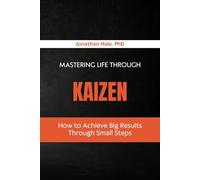 Mastering Life Through Kaizen: How to Achieve Big Results Through Small Steps