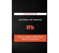 Mastering Life Through KPIs: How to Measure What Truly Moves You Forward