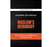 Mastering Life Through Maslow’s Hierarchy: How to Build a Fulfilled and Purposeful Life