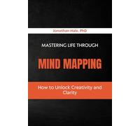 Mastering Life Through Mind Mapping: How to Unlock Creativity and Clarity