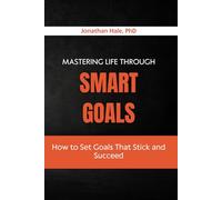 Mastering Life Through SMART Goals: How to Set Goals That Stick and Succeed