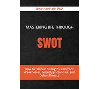 Mastering Life Through SWOT: How to Harness Strengths, Confront Weaknesses, Seize Opportunities, and Defeat Threats