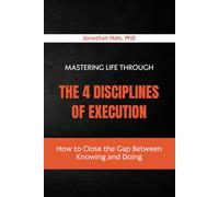 Mastering Life Through The 4 Disciplines Of Execution: How to Close the Gap Between Knowing and Doing