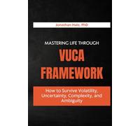 Mastering Life Through The VUCA Framework: How to Survive Volatility, Uncertainty, Complexity, and Ambiguity