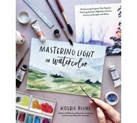 Mastering Light in Watercolor : 25 Stunning Projects That Explore Painting Sunsets, Nighttime Scenes, Sunny Landscapes, and More