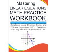 Mastering Linear Equations Math Practice Workbook Graphing Lines, Finding Slope, and Writing Equations 500+ Exercises With Key Answers for Grades 8-10
