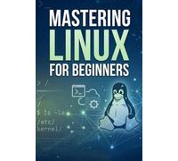 Mastering linux for beginners: A Comprehensive Guide to Learning the Linux Operating System from Scratch (Computer books)