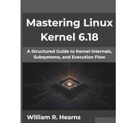 Mastering Linux Kernel 6.18: A Structured Guide to Kernel Internals, Subsystems, and Execution Flow (The Digital Evolution Series)