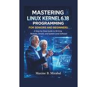 Mastering Linux Kernel 6.18 Programming for Seniors and Beginners: A Step-by-Step Guide to Writing Modules, Drivers, and System-Level Software. (Technology Made Simple for Seniors and Beginners)