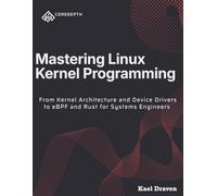 Mastering Linux Kernel Programming: From Kernel Architecture and Device Drivers to eBPF and Rust for Systems Engineers: 1 (COREDEPTH)