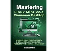 Mastering Linux Mint 22.3 Cinnamon Desktop: Beginner to Advanced Guide to Installation, Customization, Productivity & Desktop Management: 2 (The Practical Linux Mint Mastery Series)