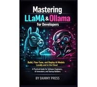 Mastering LLaMA & Ollama for Developers: Build, Fine-Tune, and Deploy AI Models Locally and in the Cloud - A Practical Guide for Software Engineers, AI Innovators, and Startup Builders