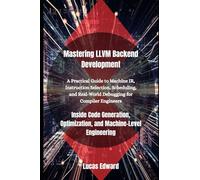 Mastering LLVM Backend Development: Inside Code Generation, Optimization, and Machine-Level Engineering