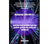 Mastering LLVM with C++: Build Real-World Compiler Tools and Backend Systems with Clarity and Confidence: 3