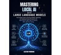 Mastering Local AI with Large Language Models: The Complete Guide to Running, Building, Optimizing, and Deploying Private AI Systems with Open-Source LLM