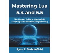 Mastering Lua 5.4 and 5.5: The Modern Guide to Lightweight Scripting and Embedded Programming: 9 (MindForge Series)