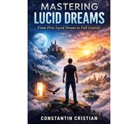 Mastering Lucid Dreams : From First Lucid Dream to Full Control