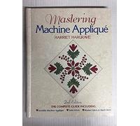 Mastering Machine Applique 2ndedition: The Complete Guide Including: • Invisible Machine Appliqué • Satin Stitch • Blanket Stitch & Much More