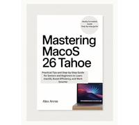 Mastering macOS 26 Tahoe: Practical Tips and Step-by-Step Guide for Seniors and Beginners to Learn macOS, Boost Efficiency, and Work Smarter (The Tech Explorer)