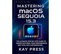 Mastering macOS Sequoia 15.3: The Ultimate Step-by-Step Guide to Hidden Features, Peak Performance, and Total Mac Customization