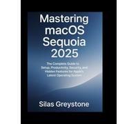 Mastering macOS Sequoia 2025: The Complete Guide to Setup, Productivity, Security, and Hidden Features for Apple’s Latest Operating System.