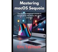Mastering macOS Sequoia: The Ultimate Beginner’s Guide to macOS 15 for MacBook, Mac Mini, and iMac (Getting the most from your Apple device)