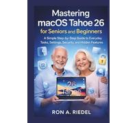Mastering macOS Tahoe 26 for Seniors and Beginners: A Simple Step-by-Step Guide to Everyday Tasks, Settings, Security, and Hidden Features. (Technology Guides Made Easy for Seniors and Beginners)