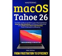 Mastering macOS Tahoe 26: The Ultimate Guide to transform your Mac Eperience. Step-by-step Solutions to Enhance Productivity and unlock your Mac’s Full Potential. From Frustration to Efficency