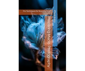 Mastering Macro Photography: Pro Techniques for Stunning Close-Up Images (Photography Guide)
