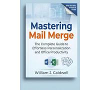 Mastering Mail Merge: A Practical Guide to Creating Personalized Letters, Labels, Certificates, and Bulk Emails